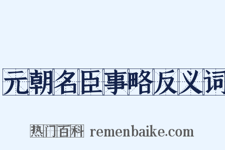 元朝名臣事略反义词是什么意思的图片